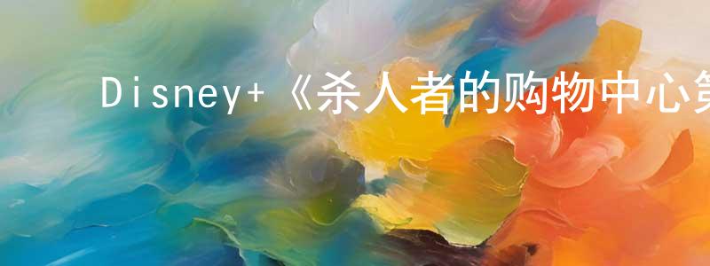 陈可歆的动漫综艺大全,Disney+《杀人者的购物中心第一季》迅雷下载/在线观看/百度云-灵异/惊悚-美剧天堂